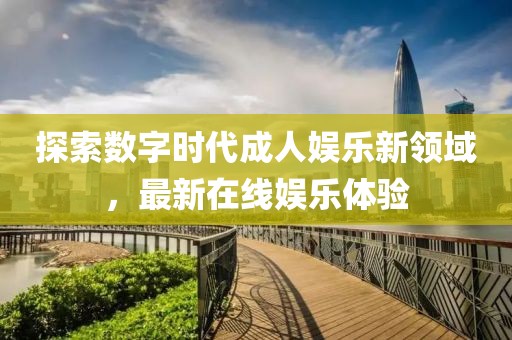 探索数字时代成人娱乐新领域，最新在线娱乐体验