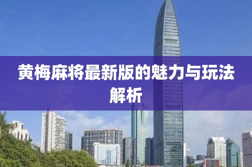 黄梅麻将最新版的魅力与玩法解析