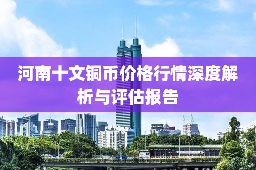 河南十文铜币价格行情深度解析与评估报告