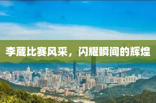 李葳比赛风采，闪耀瞬间的辉煌