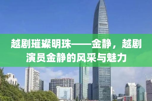 越剧璀璨明珠——金静，越剧演员金静的风采与魅力