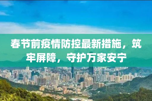 春节前疫情防控最新措施，筑牢屏障，守护万家安宁