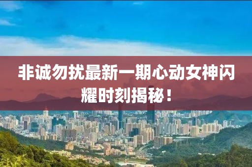 非诚勿扰最新一期心动女神闪耀时刻揭秘！
