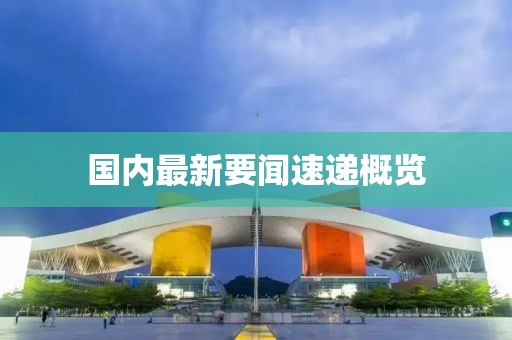 国内最新要闻速递概览