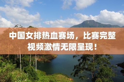 中国女排热血赛场，比赛完整视频激情无限呈现！