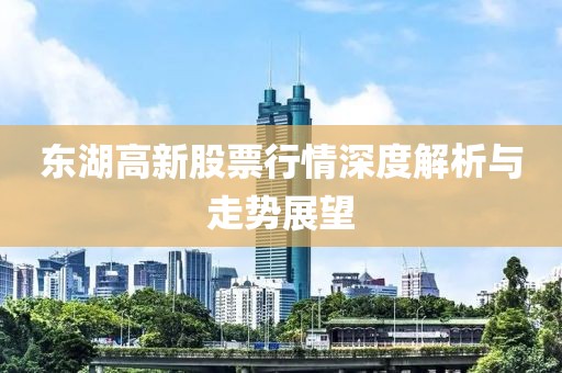 东湖高新股票行情深度解析与走势展望