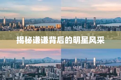 揭秘谦谦背后的明星风采