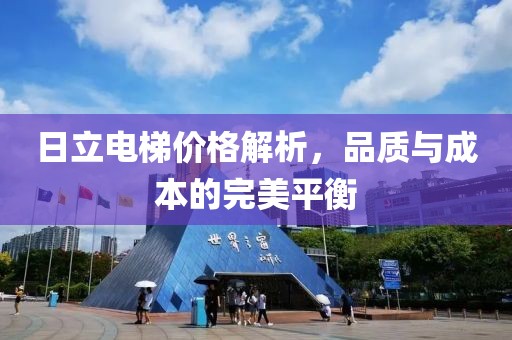 日立电梯价格解析，品质与成本的完美平衡