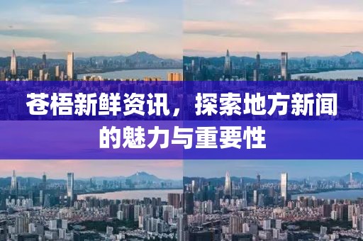 苍梧新鲜资讯，探索地方新闻的魅力与重要性