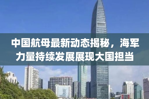 中国航母最新动态揭秘，海军力量持续发展展现大国担当