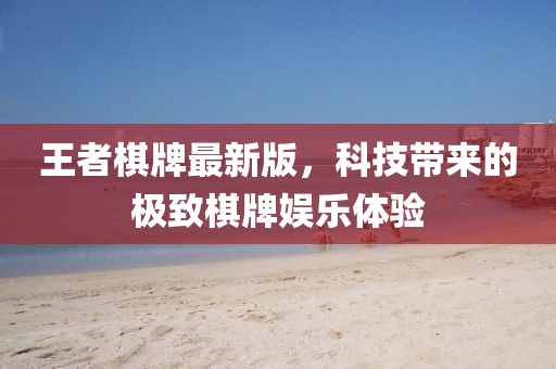 王者棋牌最新版，科技带来的极致棋牌娱乐体验