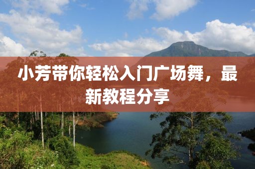 小芳带你轻松入门广场舞，最新教程分享