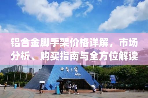 铝合金脚手架价格详解，市场分析、购买指南与全方位解读