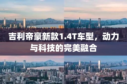 吉利帝豪新款1.4T车型，动力与科技的完美融合