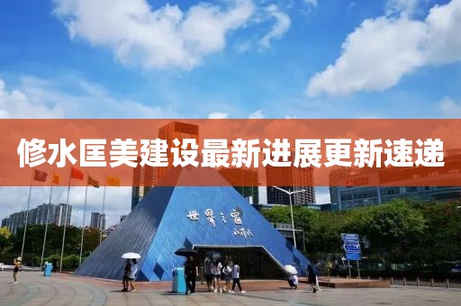 修水匡美建设最新进展更新速递