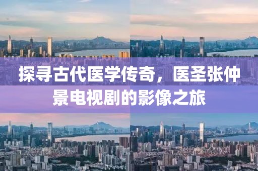 探寻古代医学传奇，医圣张仲景电视剧的影像之旅