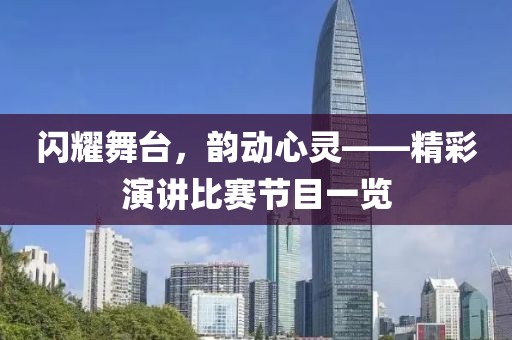 闪耀舞台，韵动心灵——精彩演讲比赛节目一览