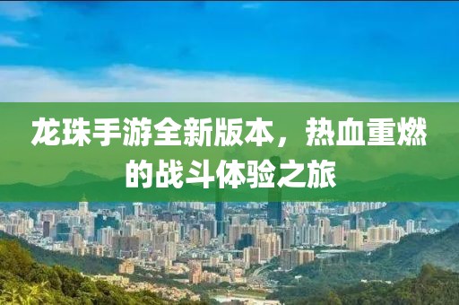 龙珠手游全新版本，热血重燃的战斗体验之旅