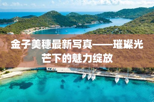 金子美穗最新写真——璀璨光芒下的魅力绽放