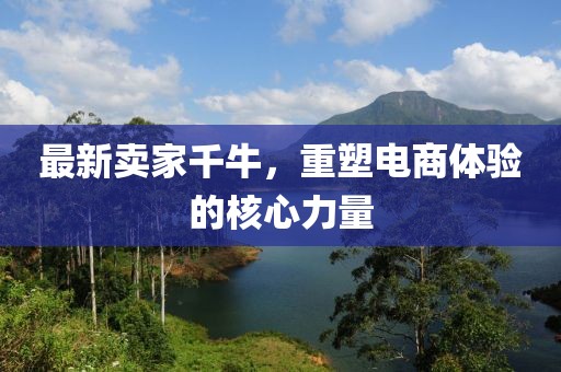 最新卖家千牛，重塑电商体验的核心力量