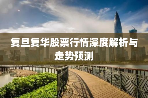 复旦复华股票行情深度解析与走势预测