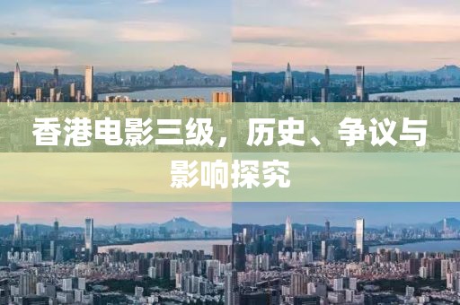 香港电影三级，历史、争议与影响探究