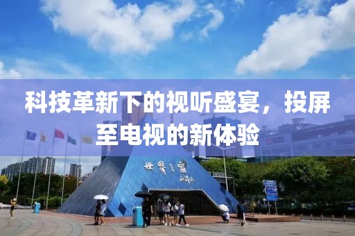 科技革新下的视听盛宴，投屏至电视的新体验