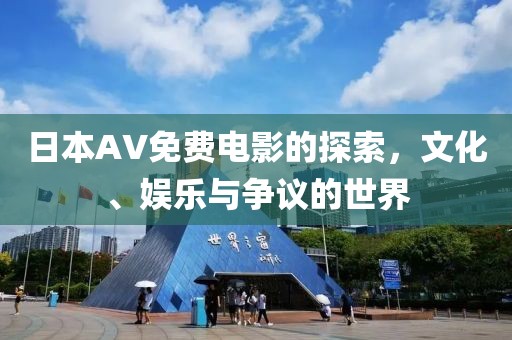 日本AV免费电影的探索，文化、娱乐与争议的世界