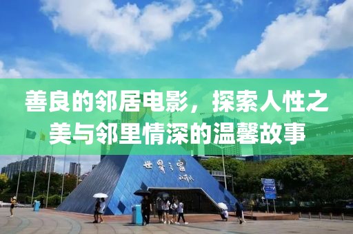 善良的邻居电影，探索人性之美与邻里情深的温馨故事
