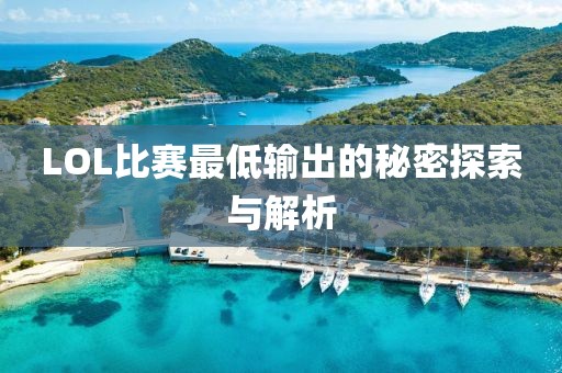 LOL比赛最低输出的秘密探索与解析
