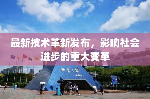 最新技术革新发布，影响社会进步的重大变革