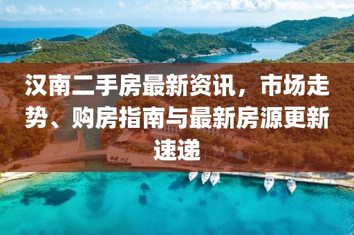 汉南二手房最新资讯，市场走势、购房指南与最新房源更新速递
