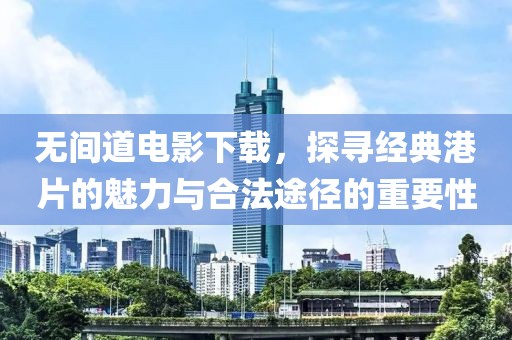 无间道电影下载，探寻经典港片的魅力与合法途径的重要性