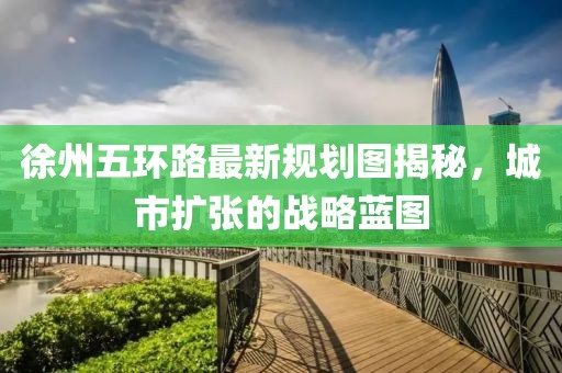 徐州五环路最新规划图揭秘，城市扩张的战略蓝图