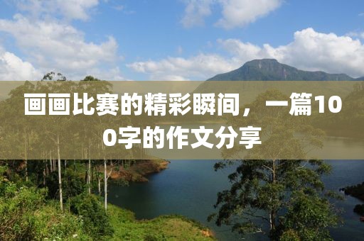 画画比赛的精彩瞬间，一篇100字的作文分享