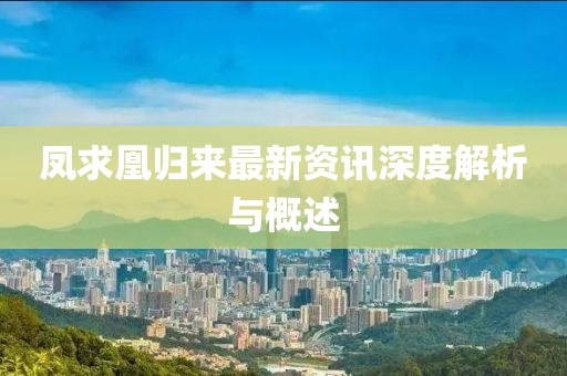 凤求凰归来最新资讯深度解析与概述