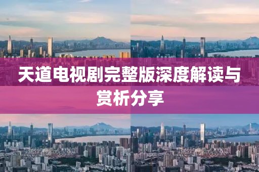 天道电视剧完整版深度解读与赏析分享