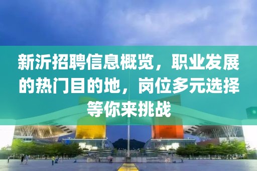 新沂招聘信息概览，职业发展的热门目的地，岗位多元选择等你来挑战