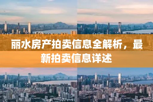 丽水房产拍卖信息全解析，最新拍卖信息详述