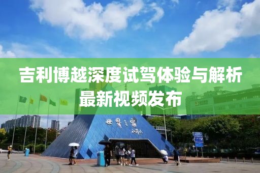 吉利博越深度试驾体验与解析最新视频发布