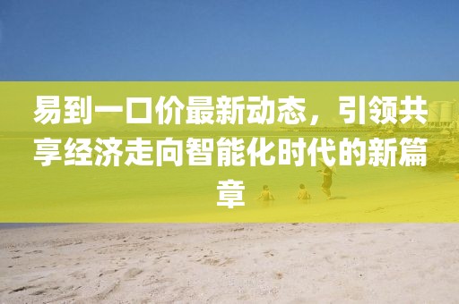 易到一口价最新动态，引领共享经济走向智能化时代的新篇章