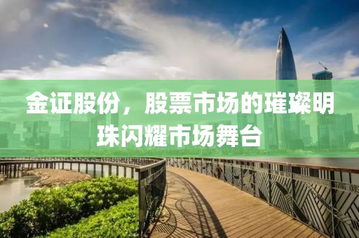 金证股份，股票市场的璀璨明珠闪耀市场舞台