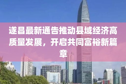 遂昌最新通告推动县域经济高质量发展，开启共同富裕新篇章