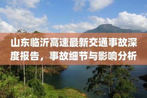 山东临沂高速最新交通事故深度报告，事故细节与影响分析