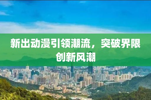 新出动漫引领潮流，突破界限创新风潮