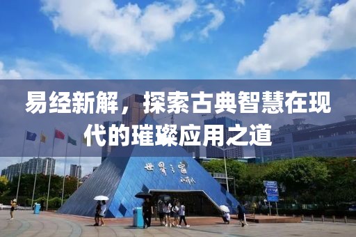 易经新解，探索古典智慧在现代的璀璨应用之道