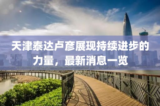 天津泰达卢彦展现持续进步的力量，最新消息一览
