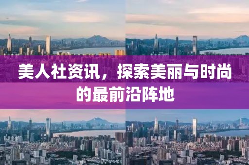美人社资讯，探索美丽与时尚的最前沿阵地