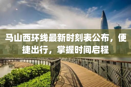 马山西环线最新时刻表公布，便捷出行，掌握时间启程