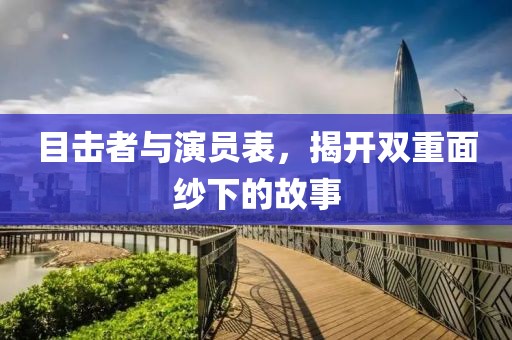 目击者与演员表，揭开双重面纱下的故事